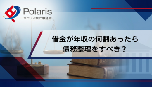 借金が年収の何割あったら債務整理をすべき？金額の目安を徹底解説