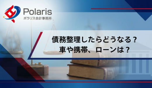 債務整理したらどうなる？車や携帯、ローンは？デメリット・メリットを解説