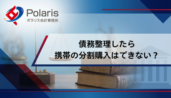 債務整理したら携帯の分割購入はできない？携帯契約の審査は通る？【弁護士監修】