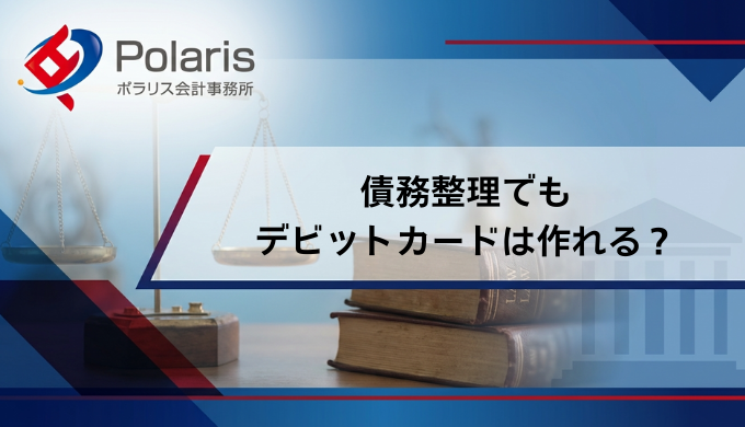 債務整理でもデビットカードは作れる？審査に落ちる？注意点まで解説