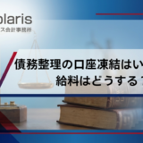 債務整理の口座凍結はいつまで？給料はどうする？生活できない場合の対処法